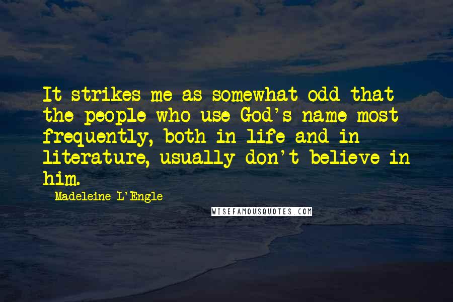 Madeleine L'Engle Quotes: It strikes me as somewhat odd that the people who use God's name most frequently, both in life and in literature, usually don't believe in him.