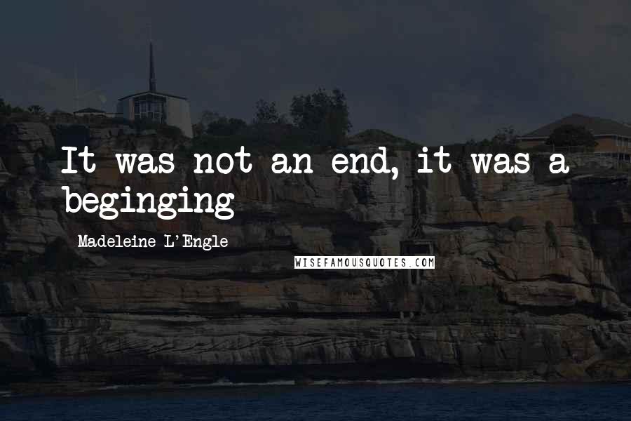 Madeleine L'Engle Quotes: It was not an end, it was a beginging