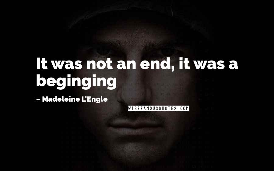 Madeleine L'Engle Quotes: It was not an end, it was a beginging