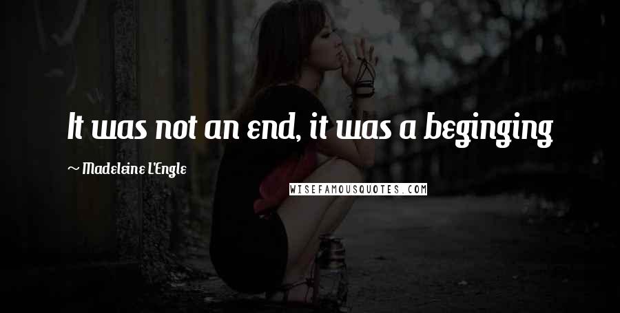 Madeleine L'Engle Quotes: It was not an end, it was a beginging