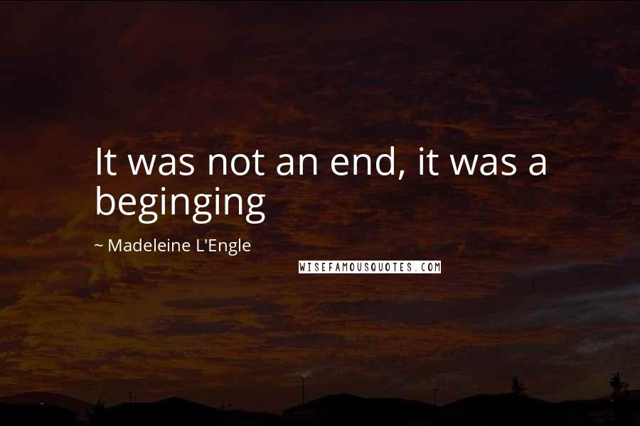 Madeleine L'Engle Quotes: It was not an end, it was a beginging