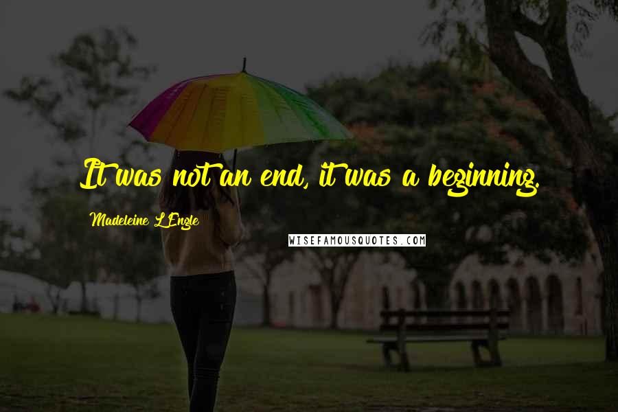 Madeleine L'Engle Quotes: It was not an end, it was a beginning.