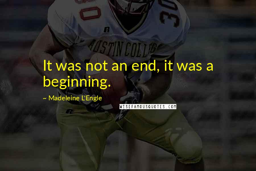 Madeleine L'Engle Quotes: It was not an end, it was a beginning.