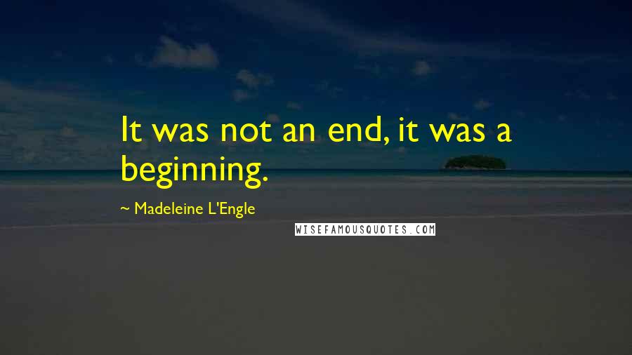 Madeleine L'Engle Quotes: It was not an end, it was a beginning.