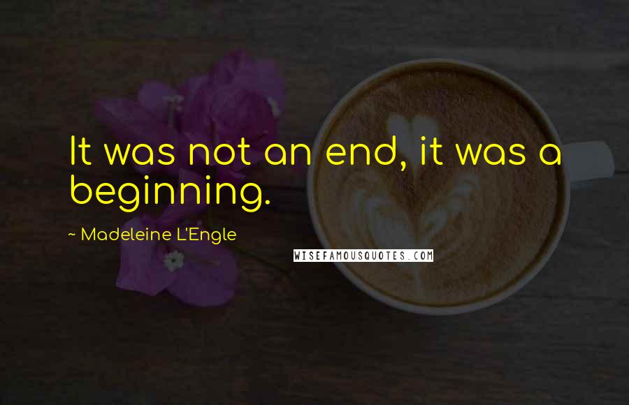 Madeleine L'Engle Quotes: It was not an end, it was a beginning.