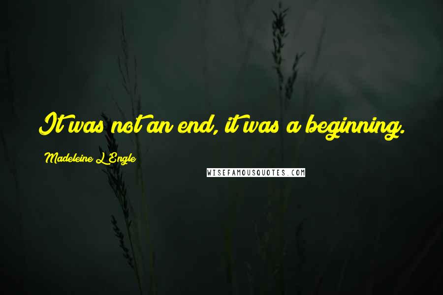 Madeleine L'Engle Quotes: It was not an end, it was a beginning.