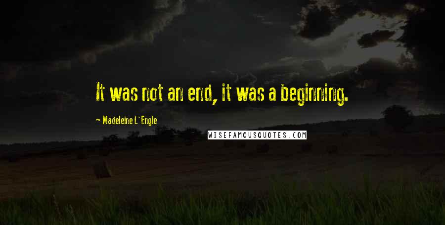 Madeleine L'Engle Quotes: It was not an end, it was a beginning.