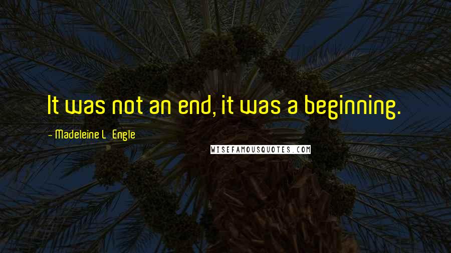 Madeleine L'Engle Quotes: It was not an end, it was a beginning.