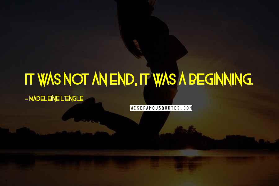 Madeleine L'Engle Quotes: It was not an end, it was a beginning.