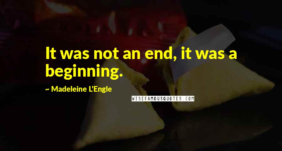 Madeleine L'Engle Quotes: It was not an end, it was a beginning.