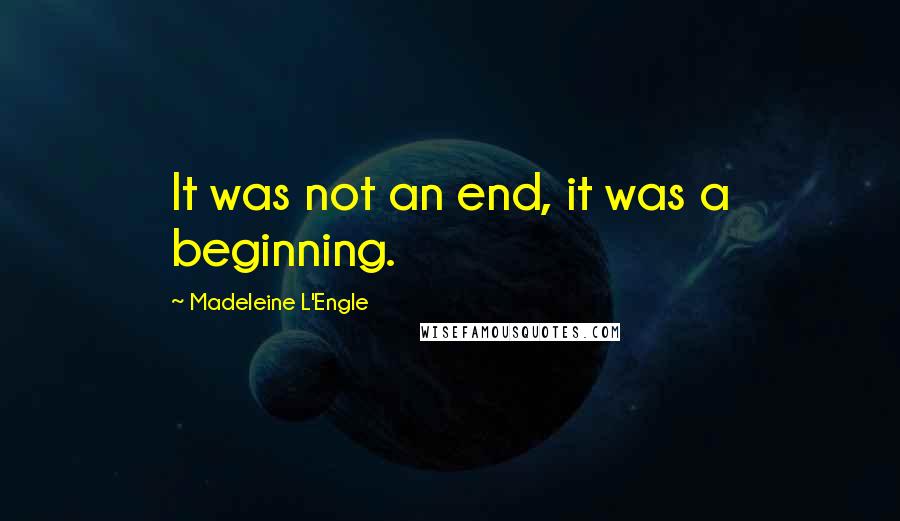 Madeleine L'Engle Quotes: It was not an end, it was a beginning.