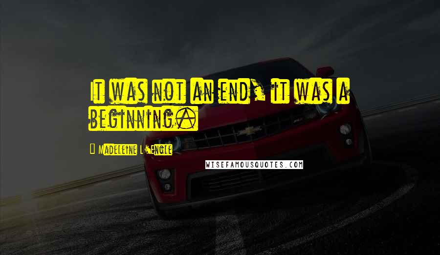 Madeleine L'Engle Quotes: It was not an end, it was a beginning.