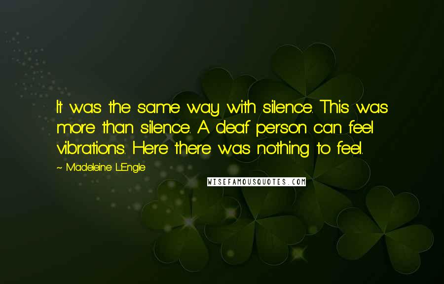 Madeleine L'Engle Quotes: It was the same way with silence. This was more than silence. A deaf person can feel vibrations. Here there was nothing to feel.