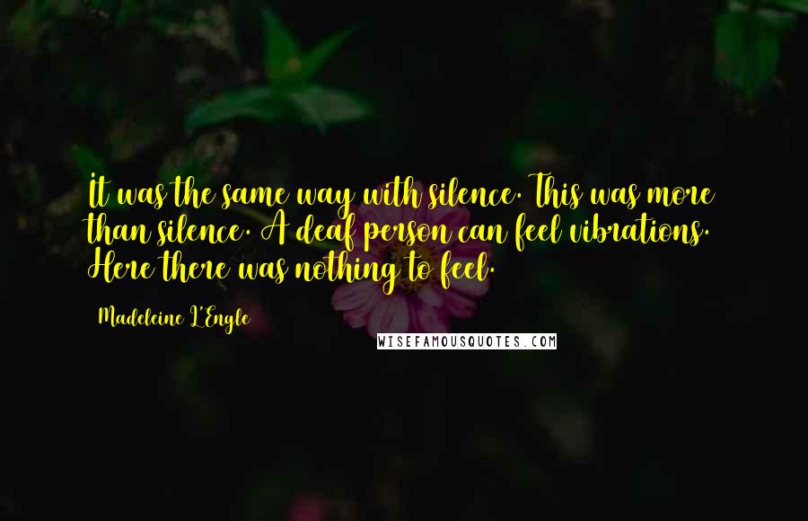 Madeleine L'Engle Quotes: It was the same way with silence. This was more than silence. A deaf person can feel vibrations. Here there was nothing to feel.