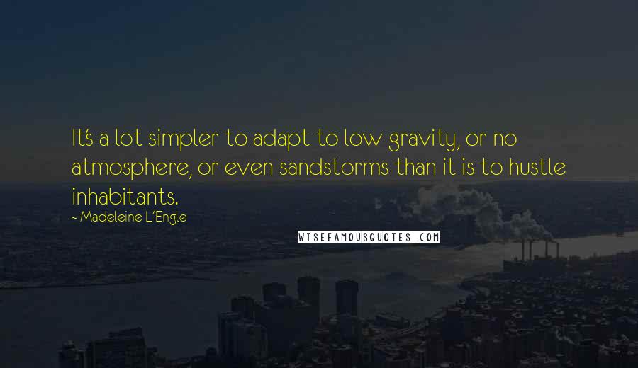 Madeleine L'Engle Quotes: It's a lot simpler to adapt to low gravity, or no atmosphere, or even sandstorms than it is to hustle inhabitants.