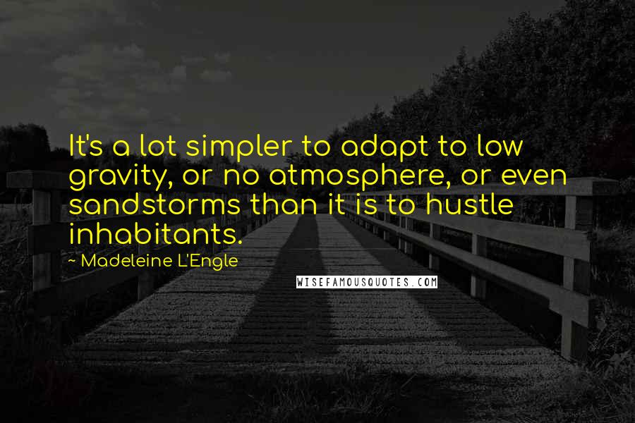 Madeleine L'Engle Quotes: It's a lot simpler to adapt to low gravity, or no atmosphere, or even sandstorms than it is to hustle inhabitants.