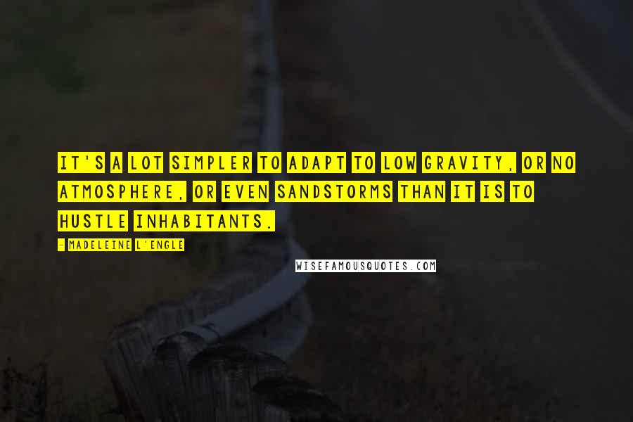 Madeleine L'Engle Quotes: It's a lot simpler to adapt to low gravity, or no atmosphere, or even sandstorms than it is to hustle inhabitants.