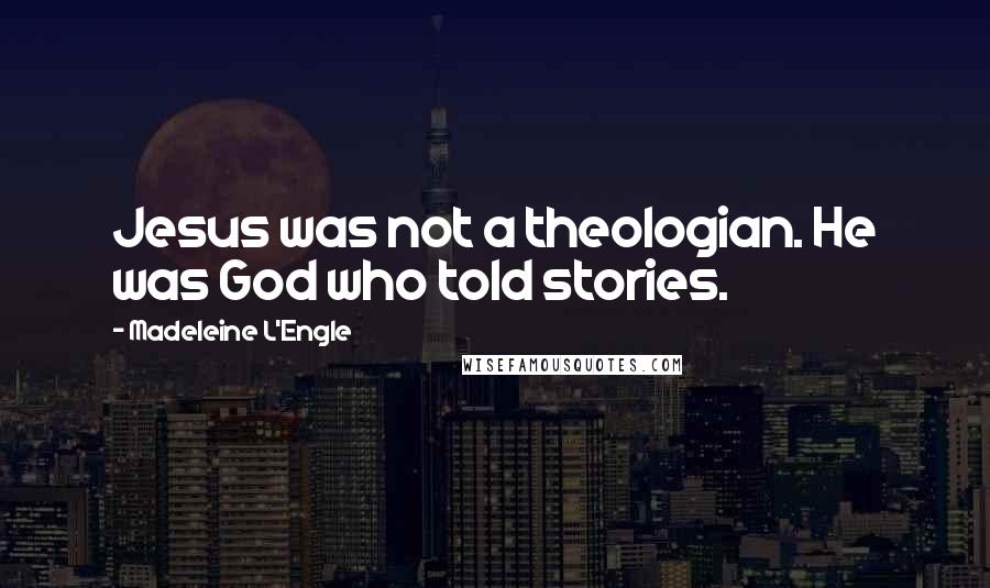 Madeleine L'Engle Quotes: Jesus was not a theologian. He was God who told stories.