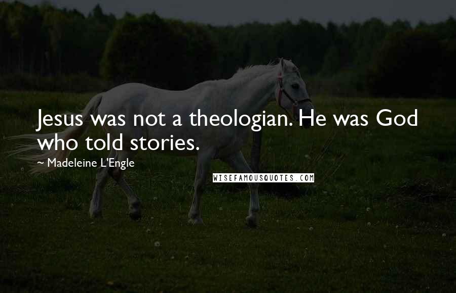 Madeleine L'Engle Quotes: Jesus was not a theologian. He was God who told stories.