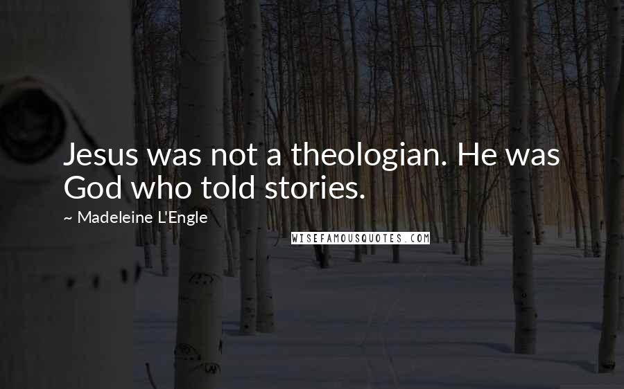 Madeleine L'Engle Quotes: Jesus was not a theologian. He was God who told stories.