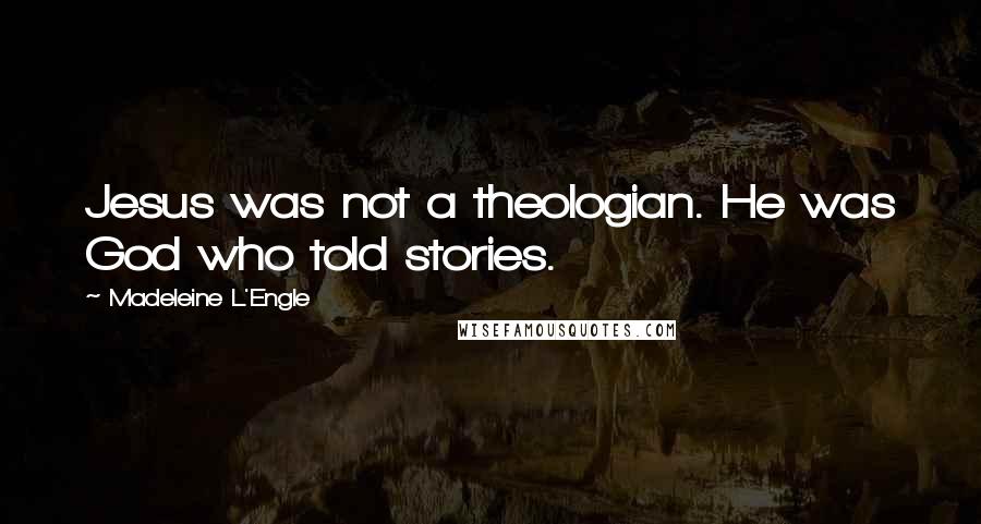 Madeleine L'Engle Quotes: Jesus was not a theologian. He was God who told stories.