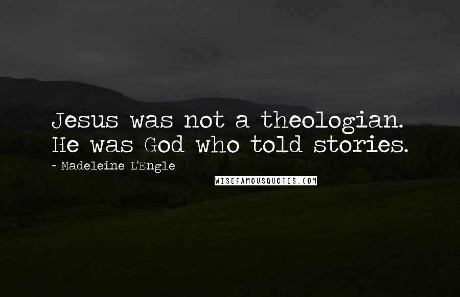 Madeleine L'Engle Quotes: Jesus was not a theologian. He was God who told stories.