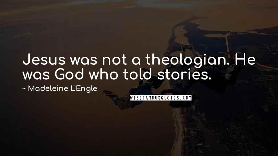 Madeleine L'Engle Quotes: Jesus was not a theologian. He was God who told stories.