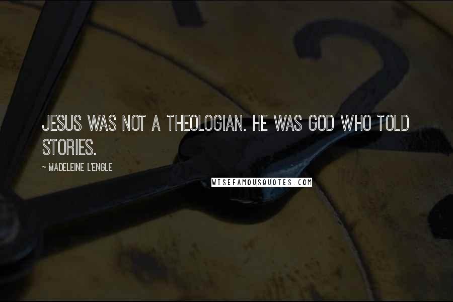 Madeleine L'Engle Quotes: Jesus was not a theologian. He was God who told stories.