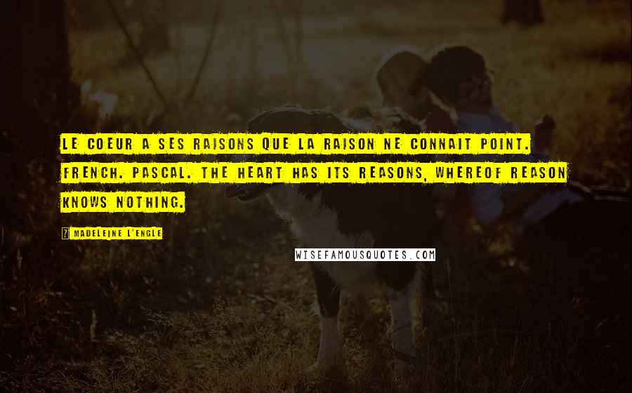 Madeleine L'Engle Quotes: Le coeur a ses raisons que la raison ne connait point. French. Pascal. The heart has its reasons, whereof reason knows nothing.