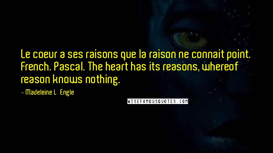 Madeleine L'Engle Quotes: Le coeur a ses raisons que la raison ne connait point. French. Pascal. The heart has its reasons, whereof reason knows nothing.