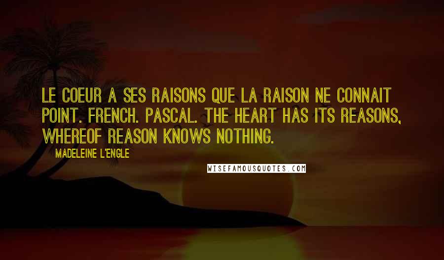 Madeleine L'Engle Quotes: Le coeur a ses raisons que la raison ne connait point. French. Pascal. The heart has its reasons, whereof reason knows nothing.