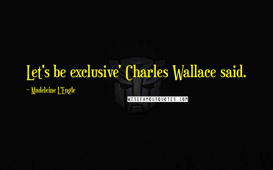 Madeleine L'Engle Quotes: Let's be exclusive' Charles Wallace said.