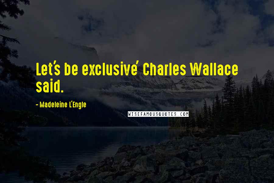 Madeleine L'Engle Quotes: Let's be exclusive' Charles Wallace said.