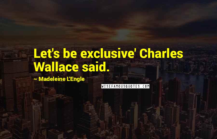 Madeleine L'Engle Quotes: Let's be exclusive' Charles Wallace said.