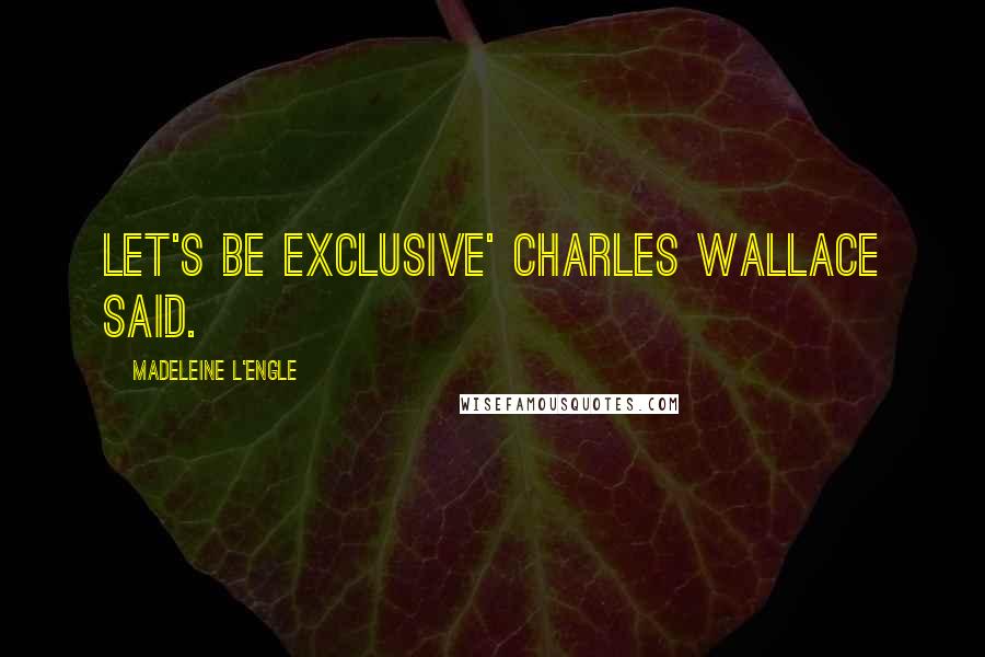 Madeleine L'Engle Quotes: Let's be exclusive' Charles Wallace said.