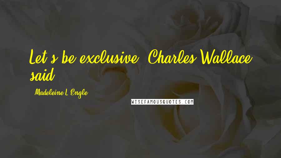 Madeleine L'Engle Quotes: Let's be exclusive' Charles Wallace said.