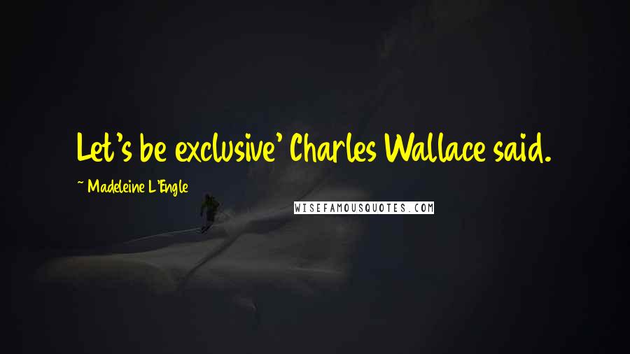 Madeleine L'Engle Quotes: Let's be exclusive' Charles Wallace said.