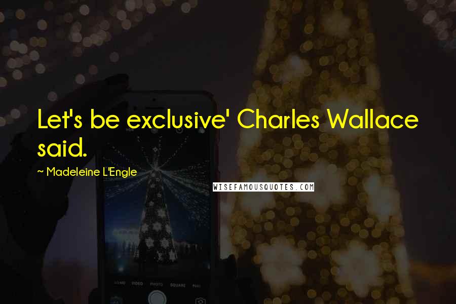 Madeleine L'Engle Quotes: Let's be exclusive' Charles Wallace said.