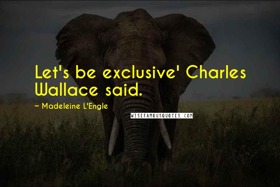 Madeleine L'Engle Quotes: Let's be exclusive' Charles Wallace said.