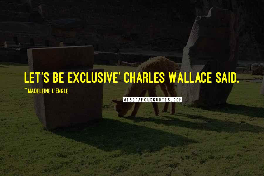 Madeleine L'Engle Quotes: Let's be exclusive' Charles Wallace said.
