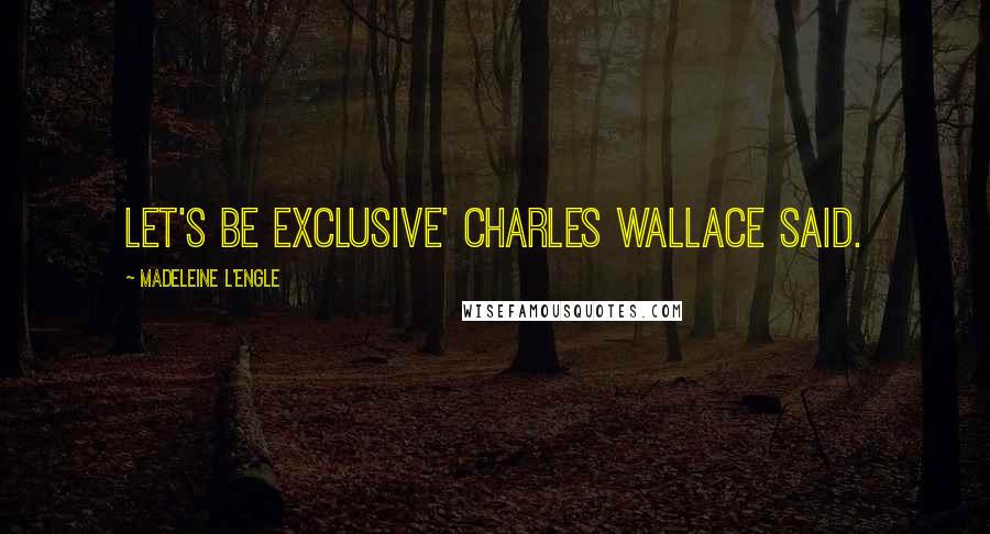 Madeleine L'Engle Quotes: Let's be exclusive' Charles Wallace said.