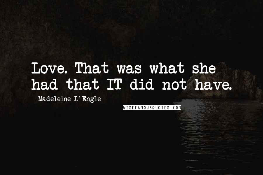 Madeleine L'Engle Quotes: Love. That was what she had that IT did not have.