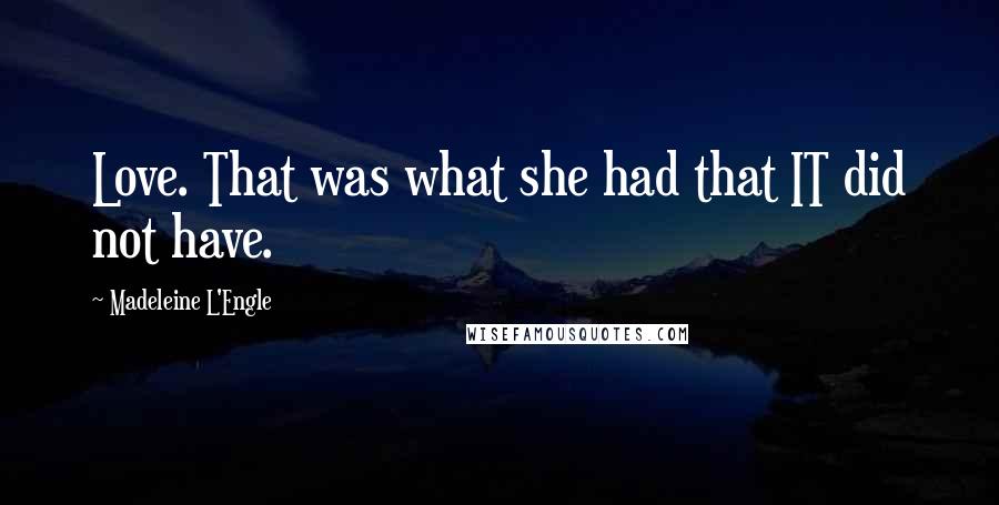 Madeleine L'Engle Quotes: Love. That was what she had that IT did not have.