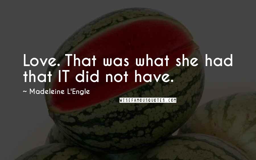 Madeleine L'Engle Quotes: Love. That was what she had that IT did not have.