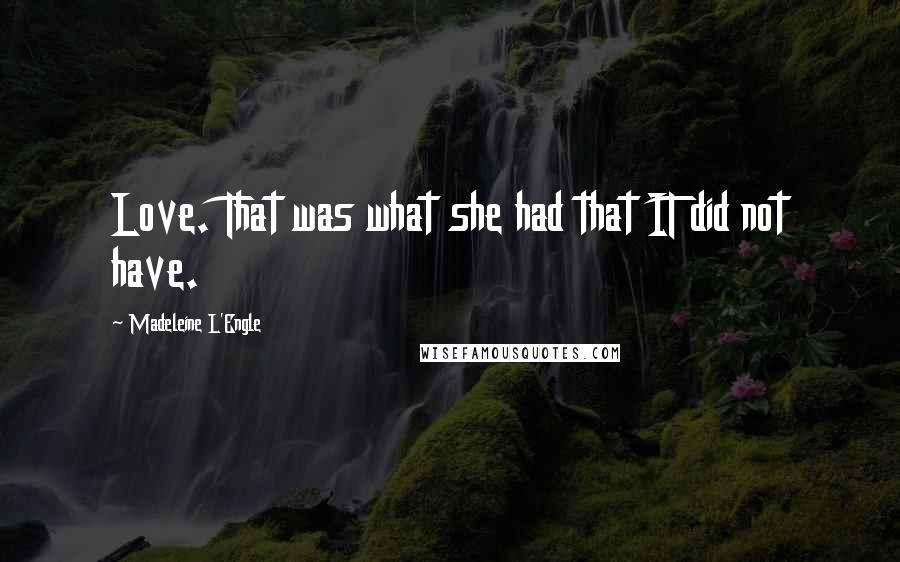 Madeleine L'Engle Quotes: Love. That was what she had that IT did not have.