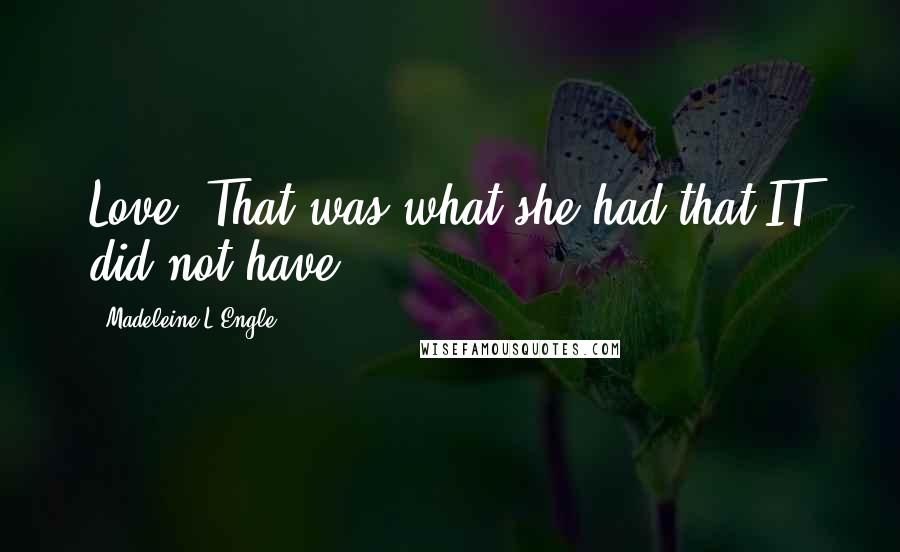 Madeleine L'Engle Quotes: Love. That was what she had that IT did not have.
