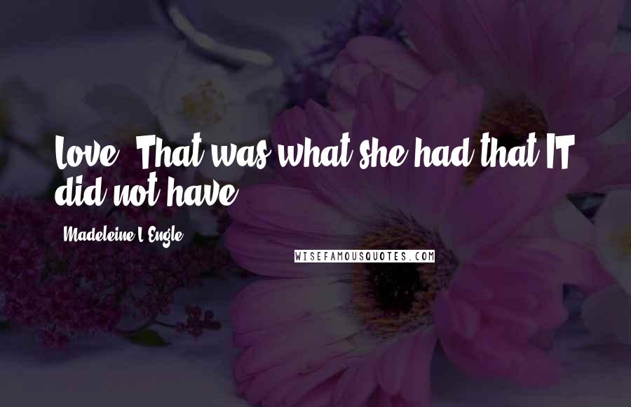 Madeleine L'Engle Quotes: Love. That was what she had that IT did not have.