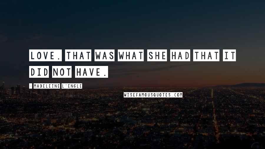 Madeleine L'Engle Quotes: Love. That was what she had that IT did not have.