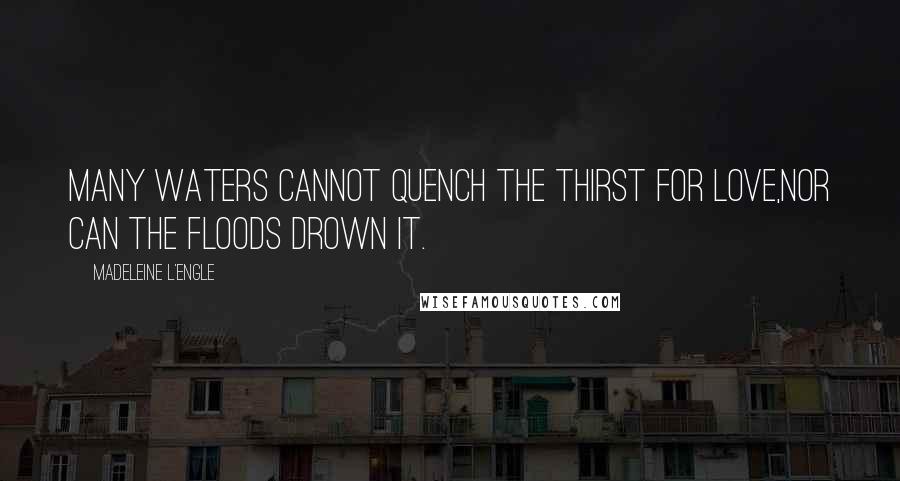 Madeleine L'Engle Quotes: Many waters cannot quench the thirst for love,nor can the floods drown it.