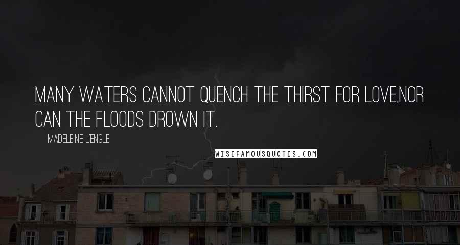 Madeleine L'Engle Quotes: Many waters cannot quench the thirst for love,nor can the floods drown it.